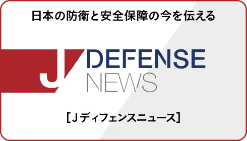日本の防衛と安全保障の今を伝える J DEFENSE NEWS Jディフェンスニュース