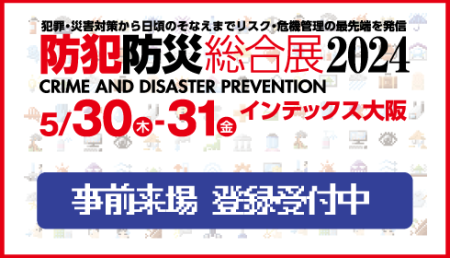 防犯防災総合展2024 インテックス大阪 5/30(木)～31(金)